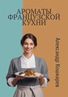 Обложка книги «Ароматы французской кухни» — Александр Кошкарев