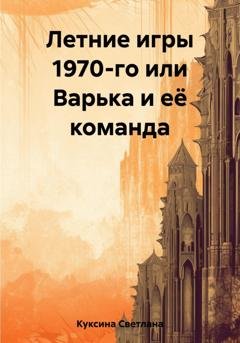 Обложка книги «Летние игры 1970-го или Варька и её команда» — Светлана Николаевна Куксина