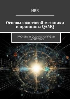 Обложка книги «Основы квантовой механики и принципы QAMQ. Расчеты и оценка нагрузки на систему» — ИВВ