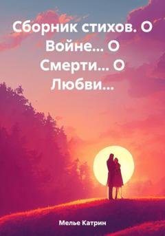 Обложка книги «Сборник стихов. О Войне… О Смерти… О Любви…» — Катрин Мелье