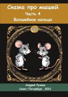 Обложка книги «Сказка про мышей. Часть четвёртая. Волшебное кольцо» — Андрей Владимирович Рузаев