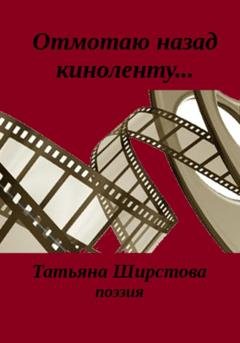 Обложка книги «Отмотаю назад киноленту…» — Татьяна Ширстова