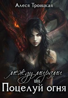 Обложка книги «Между мирами, или Поцелуй огня» — Алеся Троицкая
