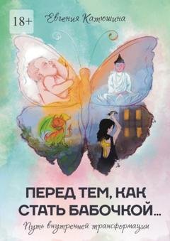 Обложка книги «Перед тем, как стать бабочкой… Путь внутренней трансформации» — Евгения Катюшина