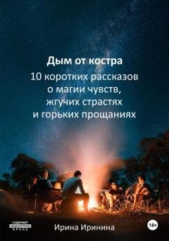 Обложка книги «Дым от костра. 10 рассказов о магии чувств, жгучих страстях и горьких прощаниях» — Ирина Иринина