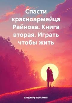 Обложка книги «Спасти красноармейца Райнова. Книга вторая. Играть чтобы жить» — Владимир Геннадьевич Поселягин