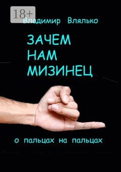 Обложка книги «Зачем нам мизинец. О пальцах на пальцах» — Владимир Влялько