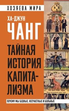 Обложка книги «Тайная история капитализма. Почему мы бедные, несчастные и больные» — Ха-Джун Чанг