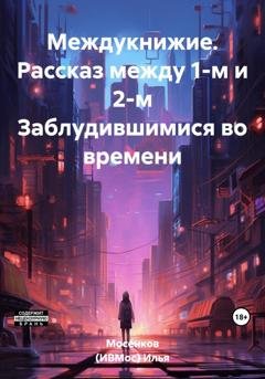 Обложка книги «Междукнижие. Рассказ между 1-м и 2-м Заблудившимися во времени» — Илья Викторович Мосенков (ИВМос)