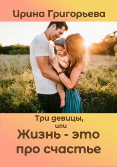 Обложка книги «Три девицы, или Жизнь - это про счастье» — Ирина Григорьева
