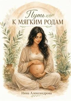 Обложка книги «Путь к мягким родам» — Нина Александровна Александрова