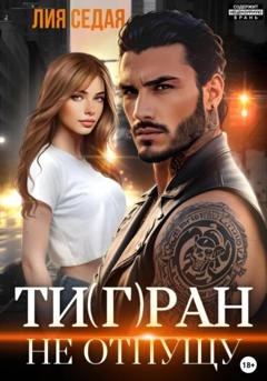 Обложка книги «Тигран. Не отпущу» — Лия Седая
