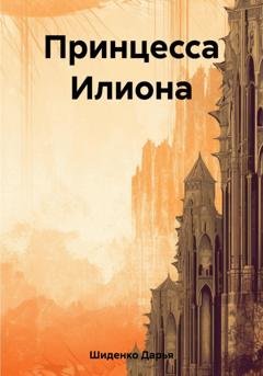 Обложка книги «Принцесса Илиона» — Дарья Шиденко