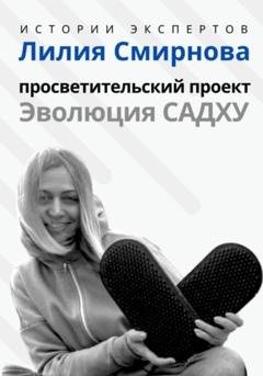 Обложка книги «Серия «Истории Экспертов». Лилия Смирнова. Просветительский проект «Эволюция Садху»» — Алексей Сергеевич Семушев