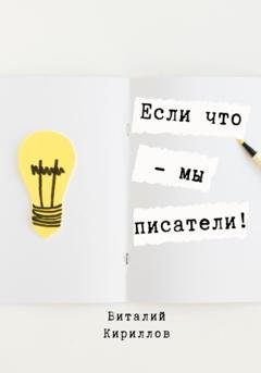 Обложка книги «Если что – мы писатели!» — Виталий Александрович Кириллов