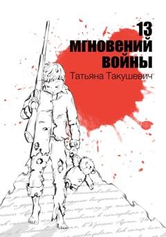Обложка книги «13 мгновений войны» — Татьяна Такушевич