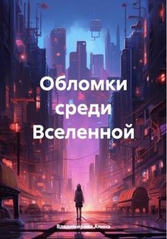 Обложка книги «Обломки среди Вселенной» — Алина Владимирова