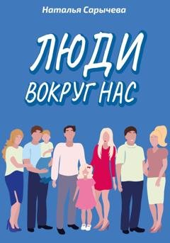 Обложка книги «Люди вокруг нас» — Наталья Сарычева