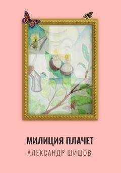 Обложка книги «Милиция плачет» — Александр Георгиевич Шишов