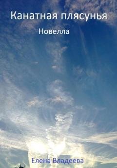 Обложка книги «Канатная плясунья. Новелла» — Елена Владеева