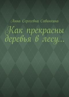 Обложка книги «Как прекрасны деревья в лесу…» — Анна Сергеевна Савинкина