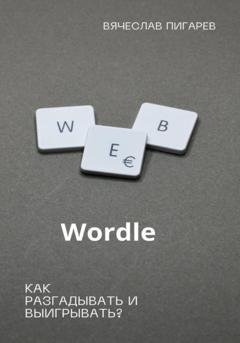 Обложка книги «Wordle: как разгадывать и выигрывать?» — Вячеслав Пигарев