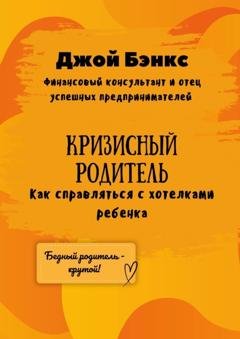 Обложка книги «Кризисный Родитель. Как справляться с хотелками ребенка» — Джой Бэнкс