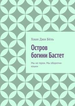 Обложка книги «Остров богини Бастет. Мы не герои. Мы оборотни-кошки» — Хван Джи Бёль