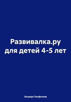 Обложка книги «Развивалка.ру для детей 4-5 лет» — Эльвира Николаевна Панфилова
