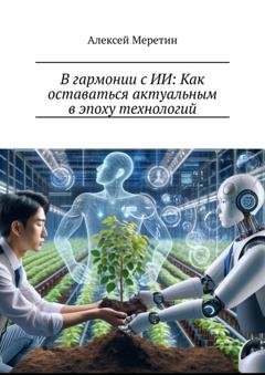 Обложка книги «В гармонии с ИИ: Как оставаться актуальным в эпоху технологий» — Алексей Меретин