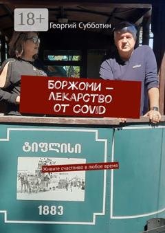 Обложка книги «Боржоми – лекарство от COVID. Живите счастливо в любое время» — Георгий Субботин