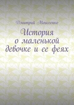 Обложка книги «История о маленькой девочке и ее феях» — Дмитрий Моисеенко