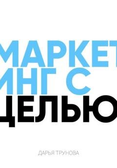 Обложка книги «Маркетинг с целью» — Дарья Трунова