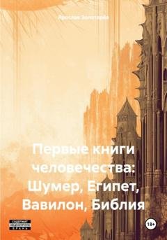 Обложка книги «Первые книги человечества: Шумер, Египет, Вавилон, Библия» — Ярослав Золотарёв
