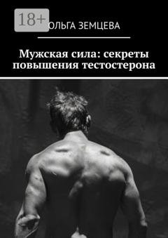 Обложка книги «Мужская сила: секреты повышения тестостерона» — Ольга Земцева