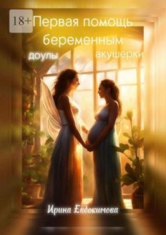 Обложка книги «Первая помощь беременным: доулы, акушерки» — Ирина Евдокимова