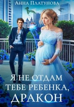 Обложка книги «Я не отдам тебе ребенка, дракон» — Анна Сергеевна Платунова