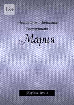 Обложка книги «Мария. Трудное время» — Антонина Ивановна Евстратова