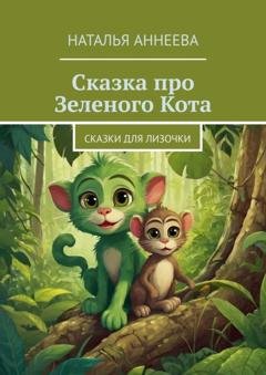 Обложка книги «Сказка про Зеленого Кота. Сказки для Лизочки» — Наталья Аннеева
