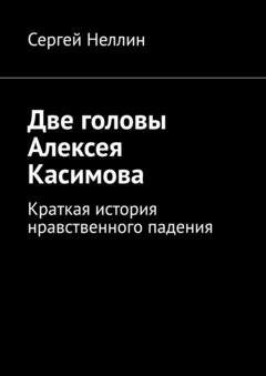 Обложка книги «Две головы Алексея Касимова. Краткая история нравственного падения» — Сергей Неллин