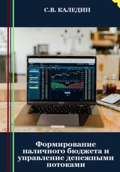 Обложка книги «Формирование наличного бюджета и управление денежными потоками» — Сергей Каледин