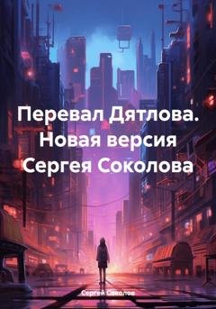 Обложка книги «Перевал Дятлова. Новая версия Сергея Соколова» — Сергей Викторович Соколов