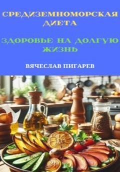 Обложка книги «Средиземноморская Диета. Здоровье на долгую жизнь» — Вячеслав Пигарев